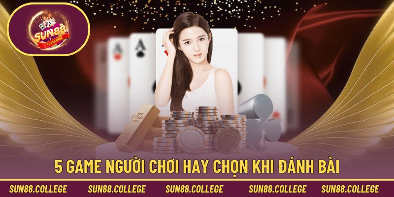 5 game người chơi hay chọn khi đánh bài