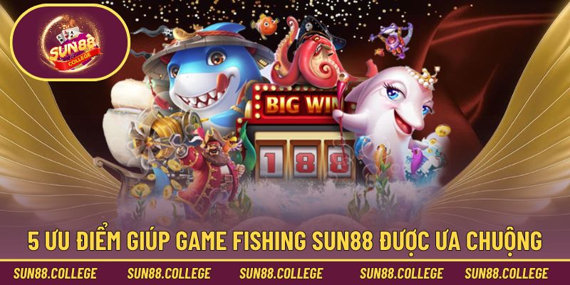 5 ưu điểm giúp game fishing Sun88 được ưa chuộng