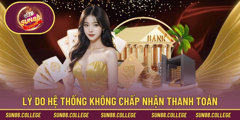 Lý do khiến hệ thống không chấp nhận thanh toán