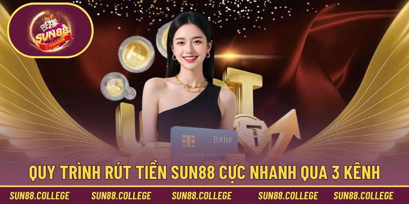 Quy trình rút tiền Sun88 cực nhanh qua 3 kênh