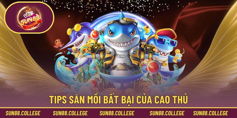 Tips săn mồi bất bại của cao thủ